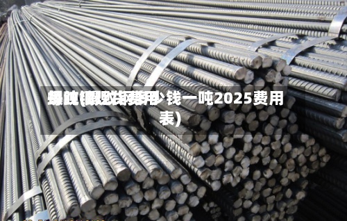 螺纹钢现货费用
每吨(螺纹钢多少钱一吨2025费用
表)-第2张图片