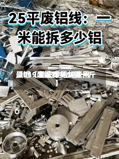 最近【重庆废铝线费用,2019废铝线多少钱一斤】-第2张图片