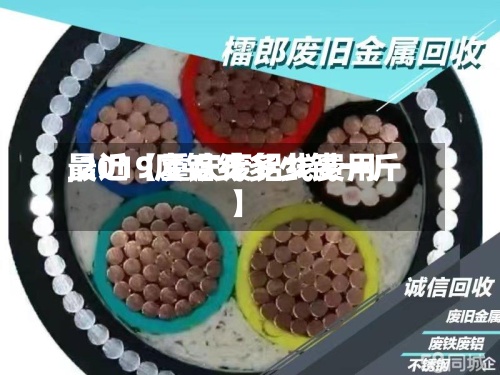 最近【重庆废铝线费用,2019废铝线多少钱一斤】-第3张图片