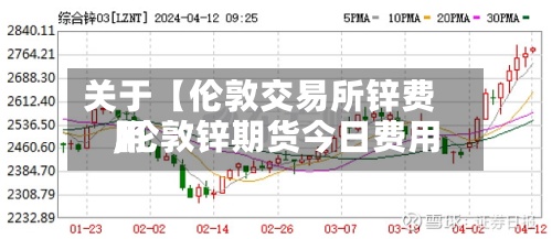 关于【伦敦交易所锌费用,伦敦锌期货今日费用】
