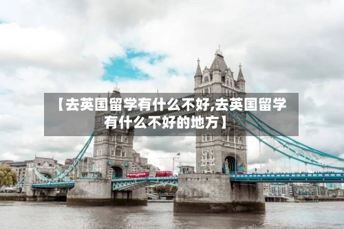 【去英国留学有什么不好,去英国留学有什么不好的地方】