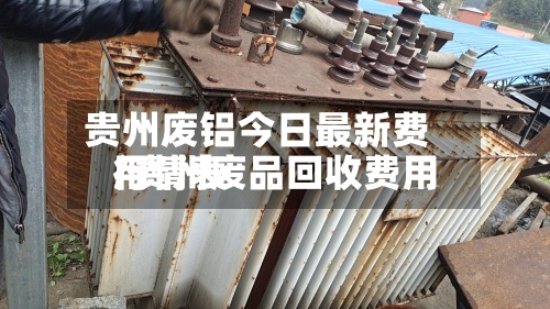 贵州废铝今日最新费用/贵州废品回收费用行情表