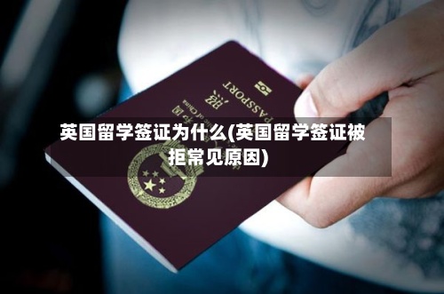 英国留学签证为什么(英国留学签证被拒常见原因)