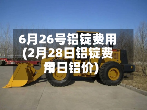 6月26号铝锭费用(2月28日铝锭费用今日铝价)-第2张图片