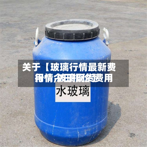 关于【玻璃行情最新费用行情,玻璃现货费用行情今日报价】