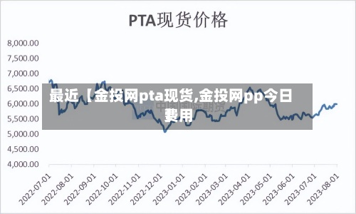 最近【金投网pta现货,金投网pp今日费用
】-第2张图片