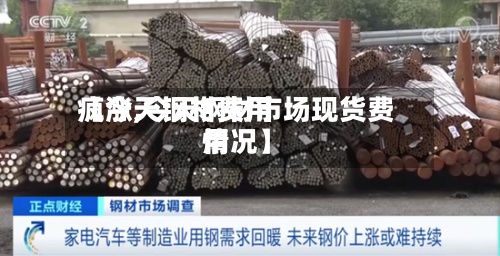 【今天钢材费用
疯涨,今天钢材市场现货费用
情况】-第3张图片