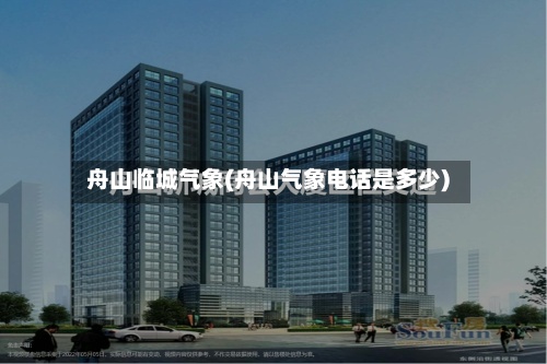 舟山临城气象(舟山气象电话是多少)