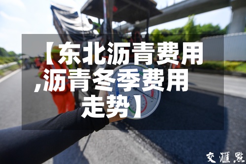 【东北沥青费用
,沥青冬季费用
走势】-第3张图片