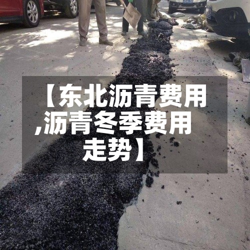 【东北沥青费用
,沥青冬季费用
走势】-第2张图片