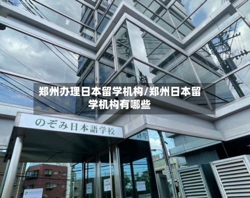 郑州办理日本留学机构/郑州日本留学机构有哪些-第3张图片
