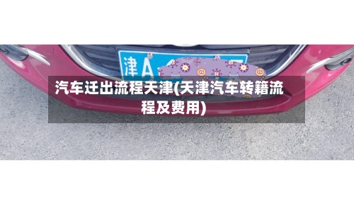 汽车迁出流程天津(天津汽车转籍流程及费用)-第3张图片