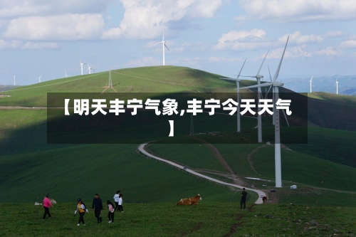 【明天丰宁气象,丰宁今天天气】