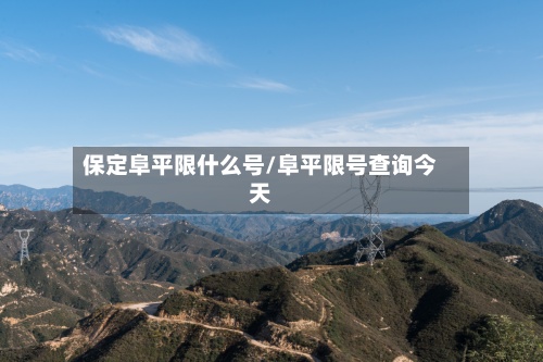 保定阜平限什么号/阜平限号查询今天-第2张图片