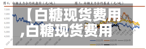 【白糖现货费用,白糖现货费用走势】-第2张图片