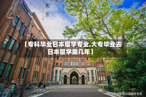 【专科毕业日本留学专业,大专毕业去日本留学需几年】-第3张图片