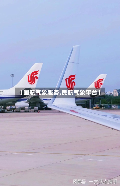 【国航气象服务,民航气象平台】-第2张图片
