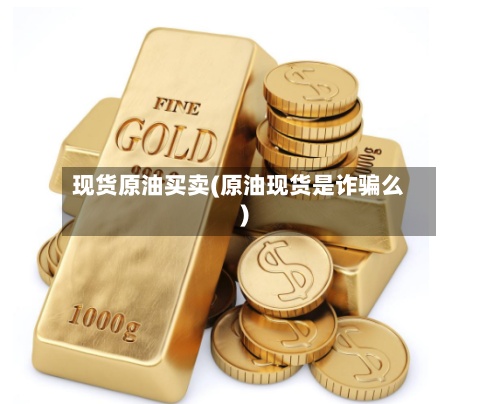 现货原油买卖(原油现货是诈骗么)-第2张图片