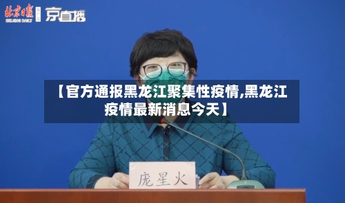 【官方通报黑龙江聚集性疫情,黑龙江疫情最新消息今天】-第3张图片
