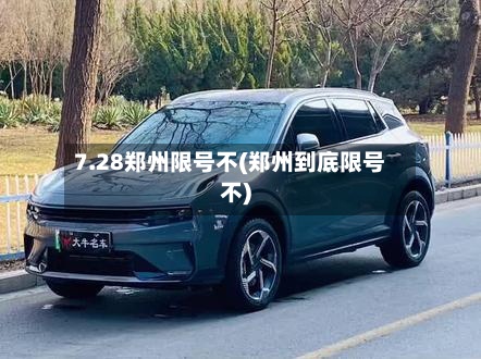 7.28郑州限号不(郑州到底限号不)-第2张图片