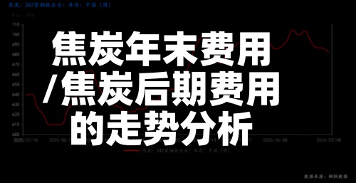 焦炭年末费用
/焦炭后期费用
的走势分析-第2张图片