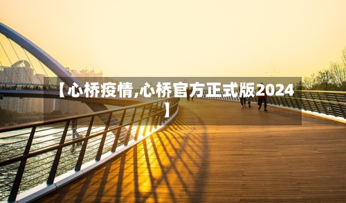 【心桥疫情,心桥官方正式版2024】-第3张图片
