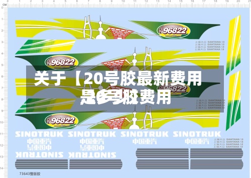 关于【20号胶最新费用,20号胶费用是多少】