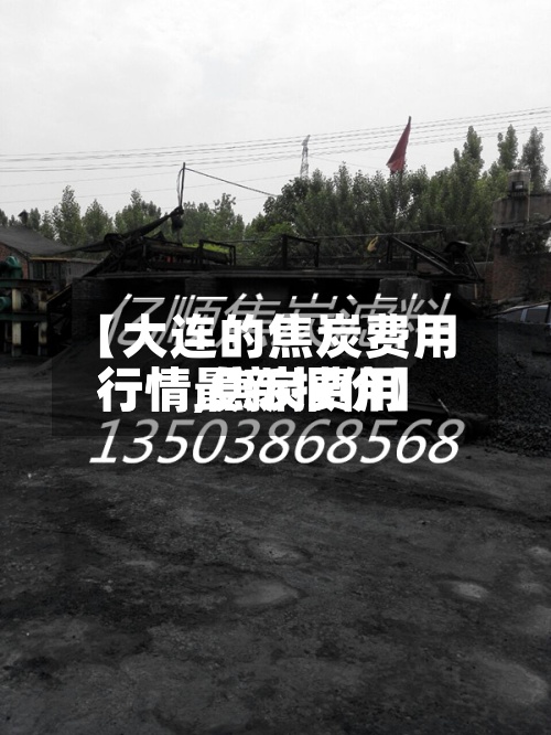 【大连的焦炭费用行情,焦炭费用行情最新报价】-第2张图片