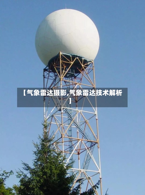 【气象雷达摄影,气象雷达技术解析】