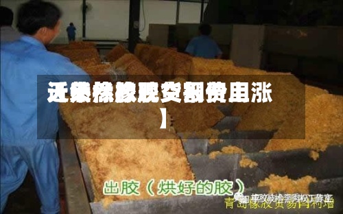 近来【天然橡胶交割费用天然橡胶现货报价上涨】