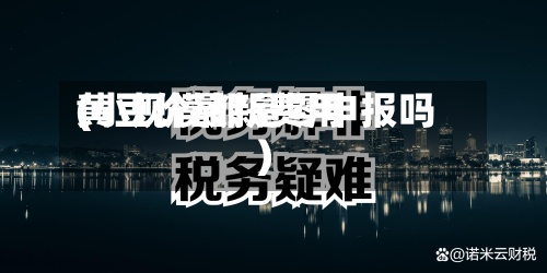 黄豆价最新费用
(小规模都是零申报吗)-第2张图片