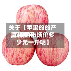 关于【苹果的的产量和费用,苹果的市场价多少元一斤呢】-第2张图片