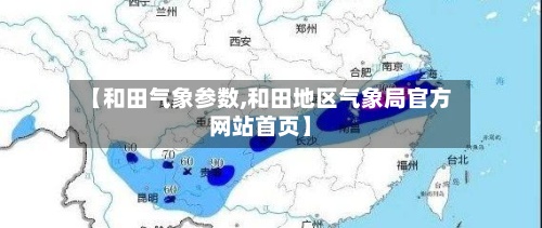 【和田气象参数,和田地区气象局官方网站首页】-第2张图片
