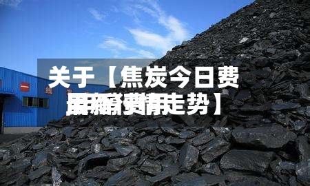 关于【焦炭今日费用,甲醇费用最新行情走势】-第3张图片