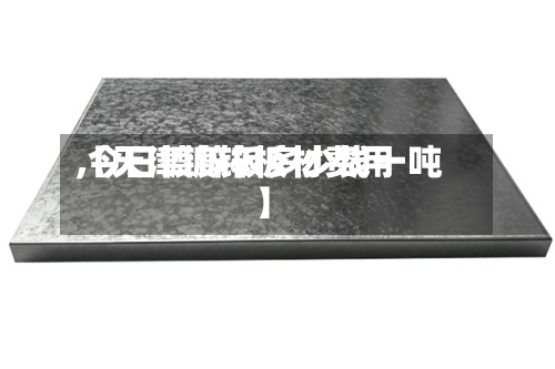 【天津镀锌板材费用,今日镀锌板多少钱一吨】-第2张图片