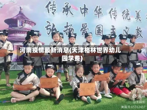 河南疫情最新消息(天津格林世界幼儿园学费)
