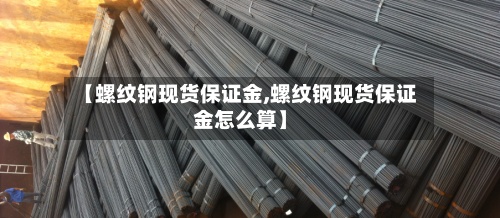 【螺纹钢现货保证金,螺纹钢现货保证金怎么算】